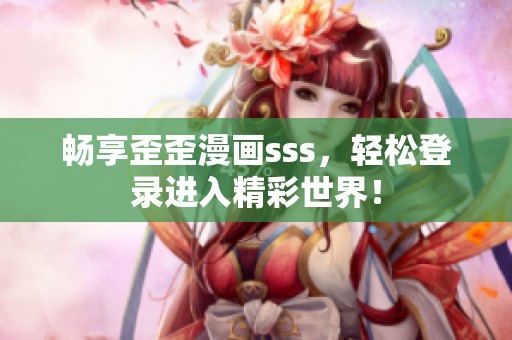 畅享歪歪漫画sss，轻松登录进入精彩世界！
