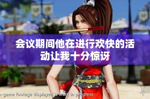 会议期间他在进行欢快的活动让我十分惊讶