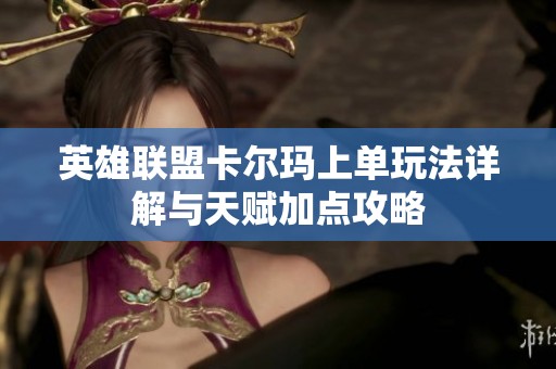 英雄联盟卡尔玛上单玩法详解与天赋加点攻略