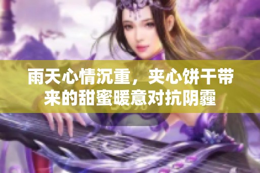 雨天心情沉重，夹心饼干带来的甜蜜暖意对抗阴霾