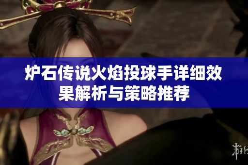 炉石传说火焰投球手详细效果解析与策略推荐