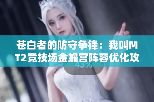 苍白者的防守争锋：我叫MT2竞技场金蟾宫阵容优化攻略