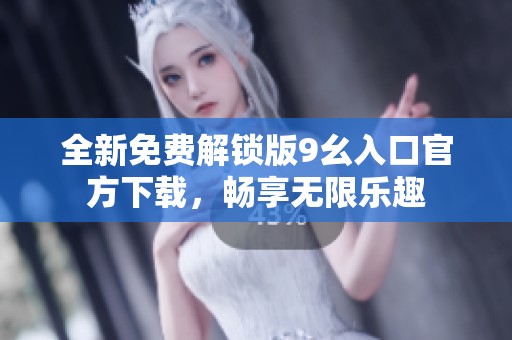 全新免费解锁版9幺入口官方下载，畅享无限乐趣