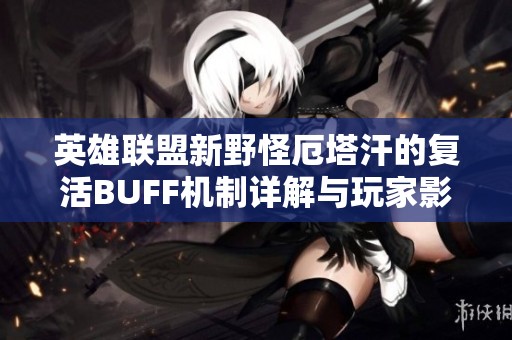 英雄联盟新野怪厄塔汗的复活BUFF机制详解与玩家影响分析