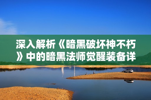 深入解析《暗黑破坏神不朽》中的暗黑法师觉醒装备详尽指南