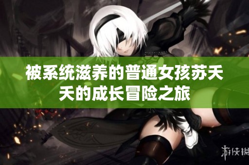 被系统滋养的普通女孩苏夭夭的成长冒险之旅