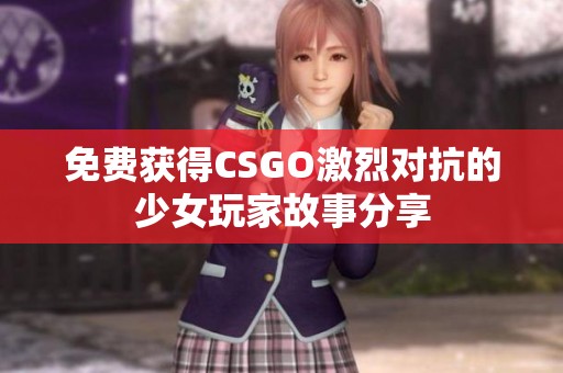 免费获得CSGO激烈对抗的少女玩家故事分享