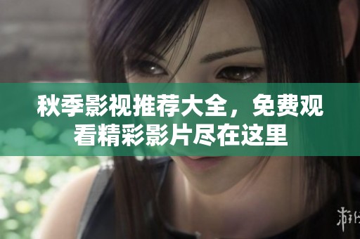 秋季影视推荐大全，免费观看精彩影片尽在这里