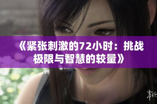 《紧张刺激的72小时：挑战极限与智慧的较量》