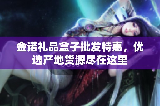 金诺礼品盒子批发特惠，优选产地货源尽在这里