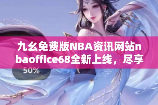九幺免费版NBA资讯网站nbaoffice68全新上线，尽享篮球精彩内容