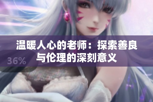 温暖人心的老师：探索善良与伦理的深刻意义