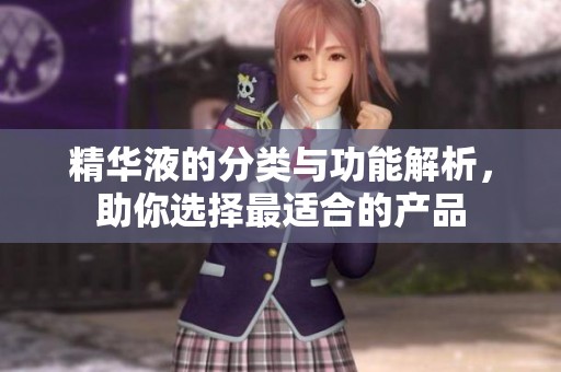 精华液的分类与功能解析，助你选择最适合的产品