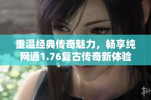 重温经典传奇魅力，畅享纯网通1.76复古传奇新体验