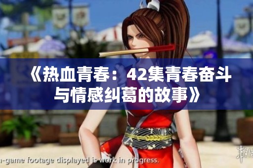 《热血青春：42集青春奋斗与情感纠葛的故事》