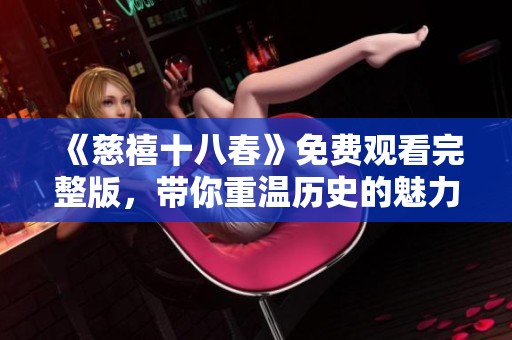 《慈禧十八春》免费观看完整版，带你重温历史的魅力与风云