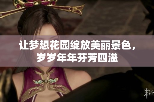 让梦想花园绽放美丽景色，岁岁年年芬芳四溢