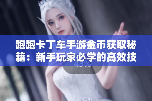 跑跑卡丁车手游金币获取秘籍：新手玩家必学的高效技巧分享