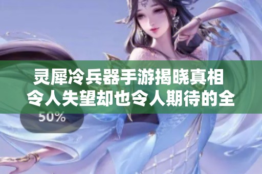 灵犀冷兵器手游揭晓真相 令人失望却也令人期待的全新题材