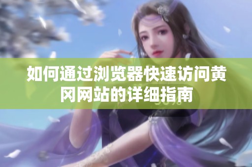 如何通过浏览器快速访问黄冈网站的详细指南