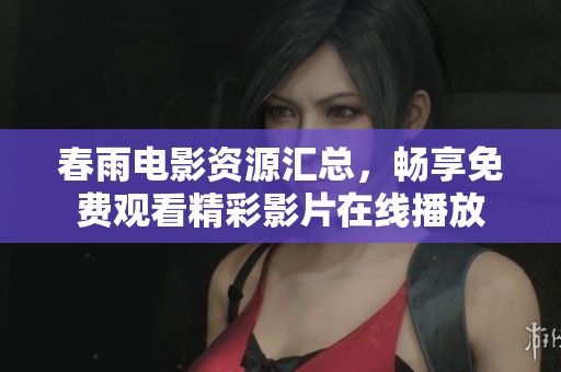 春雨电影资源汇总，畅享免费观看精彩影片在线播放