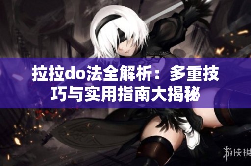拉拉do法全解析：多重技巧与实用指南大揭秘
