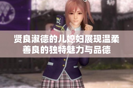 贤良淑德的儿媳妇展现温柔善良的独特魅力与品德