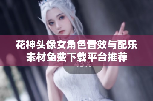花神头像女角色音效与配乐素材免费下载平台推荐