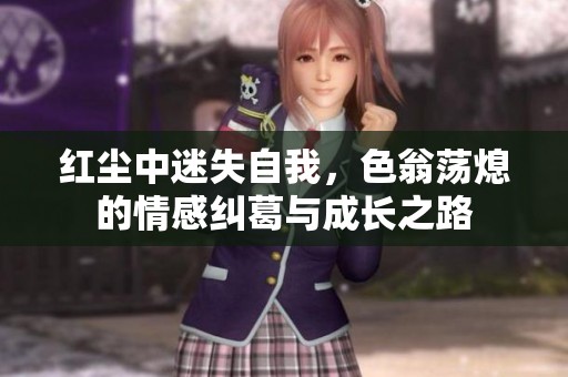 红尘中迷失自我，色翁荡熄的情感纠葛与成长之路
