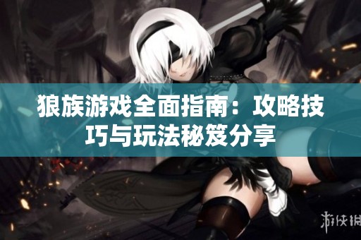 狼族游戏全面指南：攻略技巧与玩法秘笈分享