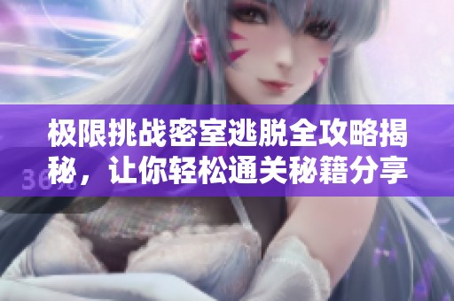 极限挑战密室逃脱全攻略揭秘，让你轻松通关秘籍分享