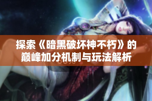 探索《暗黑破坏神不朽》的巅峰加分机制与玩法解析