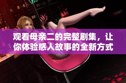 观看母亲二的完整剧集，让你体验感人故事的全新方式