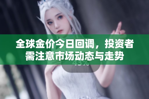 全球金价今日回调，投资者需注意市场动态与走势