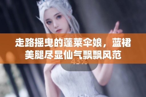 走路摇曳的蓬莱伞娘，蓝裙美腿尽显仙气飘飘风范