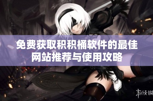 免费获取积积桶软件的最佳网站推荐与使用攻略