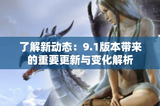 了解新动态：9.1版本带来的重要更新与变化解析