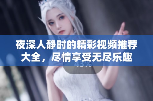 夜深人静时的精彩视频推荐大全，尽情享受无尽乐趣