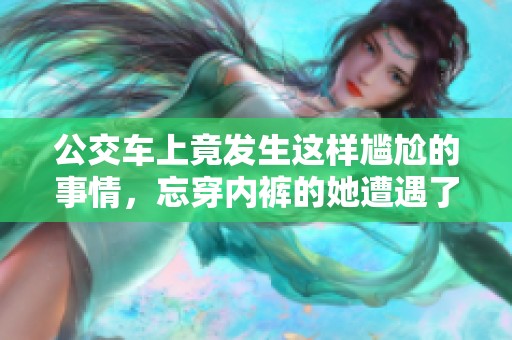 公交车上竟发生这样尴尬的事情，忘穿内裤的她遭遇了什么