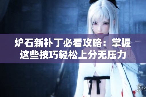 炉石新补丁必看攻略：掌握这些技巧轻松上分无压力