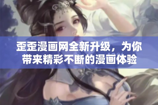 歪歪漫画网全新升级，为你带来精彩不断的漫画体验