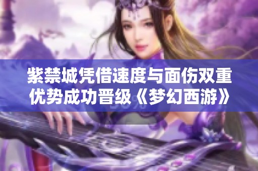 紫禁城凭借速度与面伤双重优势成功晋级《梦幻西游》电脑版赛事