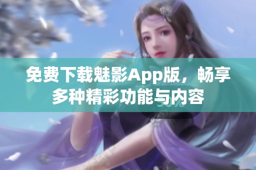 免费下载魅影App版，畅享多种精彩功能与内容