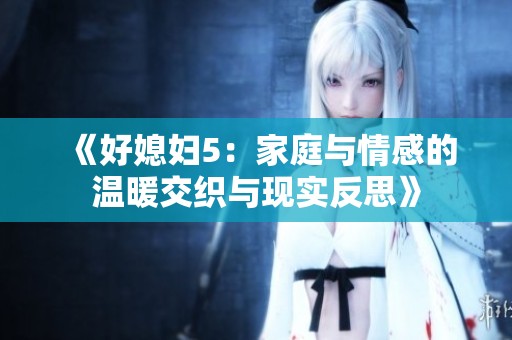 《好媳妇5：家庭与情感的温暖交织与现实反思》