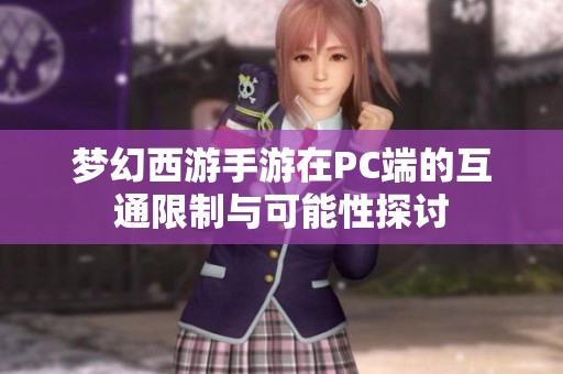梦幻西游手游在PC端的互通限制与可能性探讨