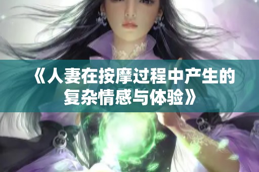 《人妻在按摩过程中产生的复杂情感与体验》