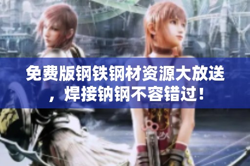 免费版钢铁钢材资源大放送，焊接钠钢不容错过！