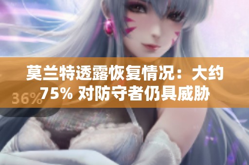 莫兰特透露恢复情况：大约75% 对防守者仍具威胁