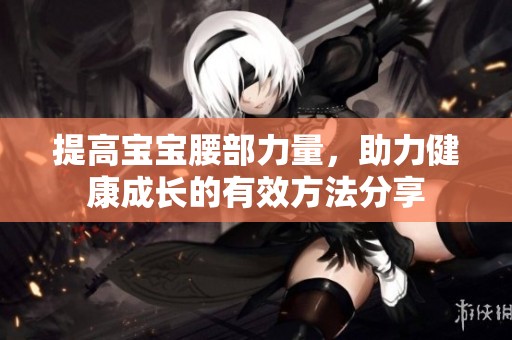 提高宝宝腰部力量，助力健康成长的有效方法分享