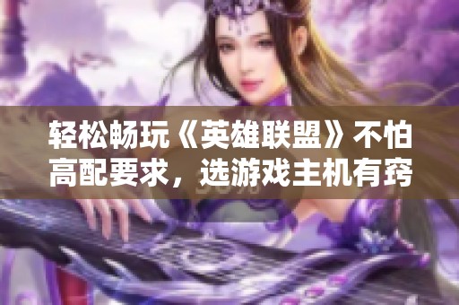 轻松畅玩《英雄联盟》不怕高配要求，选游戏主机有窍门